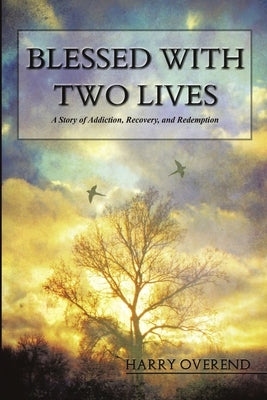 Blessed with Two Lives: A Story of Addiction, Recovery, and Redemption by Overend, Harry John