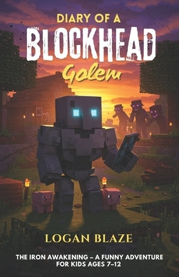 Diary of a Blockhead Golem: Book 1: The Iron Awakening - A Funny Adventure for Kids Ages 7-12 by Blaze, Logan