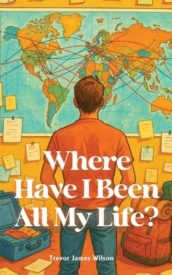 Where Have I Been All My Life? by Wilson, Trevor James