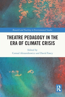 Theatre Pedagogy in the Era of Climate Crisis by Alexandrowicz, Conrad