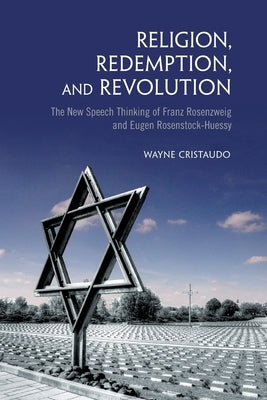 Religion, Redemption and Revolution: The New Speech Thinking Revolution of Franz Rozenzweig and Eugen Rosenstock-Huessy by Cristaudo, Wayne
