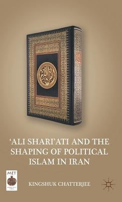 'ali Shari'ati and the Shaping of Political Islam in Iran by Chatterjee, K.