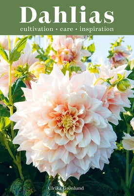 Dahlias: Inspiration, Cultivation and Care for 222 Varieties by Grönlund, Ulrika