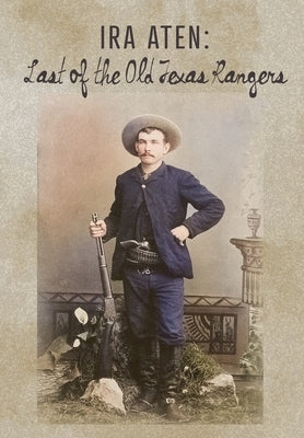Ira Aten: Last of the Old Texas Rangers by Preece, Harold