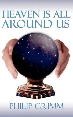 Heaven Is All Around Us by Grimm, Philip