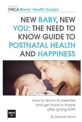 New Baby, New You: The Need to Know Guide to Postnatal Health and Happiness: How to Return to Exercise and Get Back in Shape After Giving by Beard, Deborah