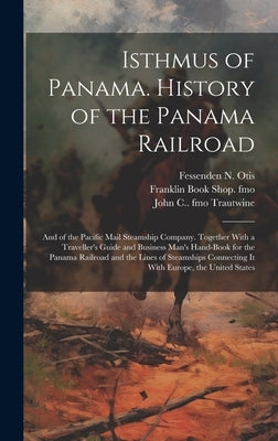 Isthmus of Panama. History of the Panama Railroad; and of the Pacific Mail Steamship Company. Together With a Traveller's Guide and Business Man's Han by Otis, Fessenden N. 1825-1900