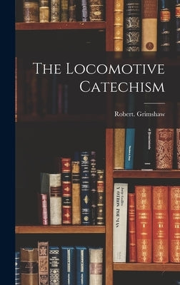 The Locomotive Catechism by Grimshaw, Robert
