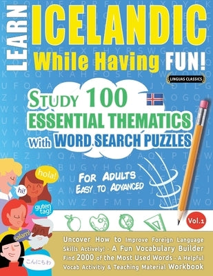 Learn Icelandic While Having Fun! - For Adults: Easy to Advanced - Study 100 Essential Thematics with Word Search Puzzles - Vol.1 by Linguas Classics