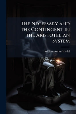 The Necessary and the Contingent in the Aristotelian System by Heidel, William Arthur