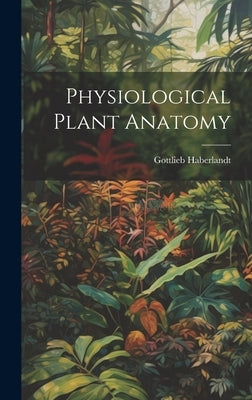 Physiological Plant Anatomy by Haberlandt, Gottlieb