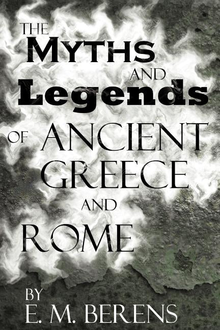 The Myths and Legends of Ancient Greece and Rome by Berens, E. M.