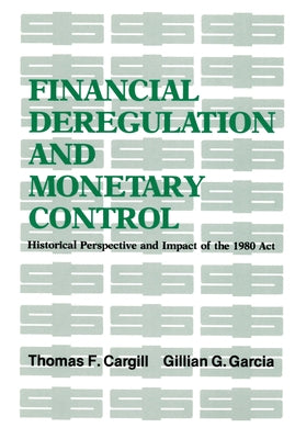 Financial Deregulation and Monetary Control: Historical Perspective and Impact of the 1980 ACT by Cargill, Thomas F.
