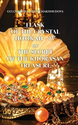 FLASK OF CRYSTAL HOOKAH-IV or THE SECRET OF THE KHORASAN TREASURE by Makhmudova, Gulchekhra-Begim