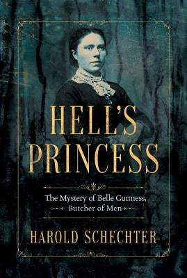 Hell's Princess: The Mystery of Belle Gunness, Butcher of Men by Schechter, Harold