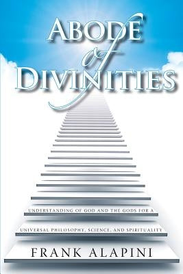 Abode of Divinities: Understanding of God and the Gods for a Universal Philosophy, Science, and Spirituality by Alapini, Frank Ignace