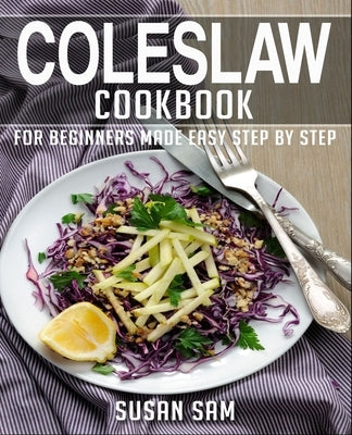 Coleslaw Cookbook: Book 2, for Beginners Made Easy Step by Step by Sam, Susan
