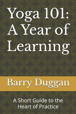 Yoga 101: A Year of Learning: A Short Guide to the Heart of Practice by Duggan, Barry