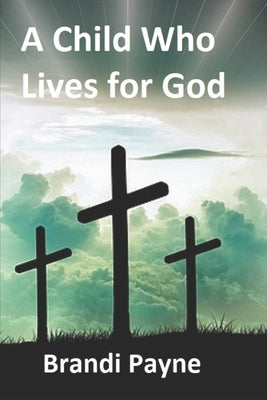 A Child Who Lives for God by Payne, Brandi