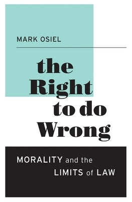 The Right to Do Wrong: Morality and the Limits of Law by Osiel, Mark