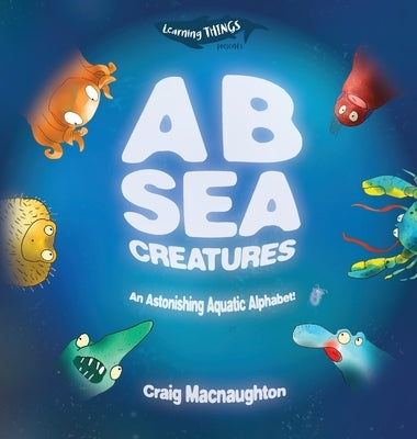 A B Sea Creatures: An Astonishing Aquatic Alphabet! by Macnaughton, Craig