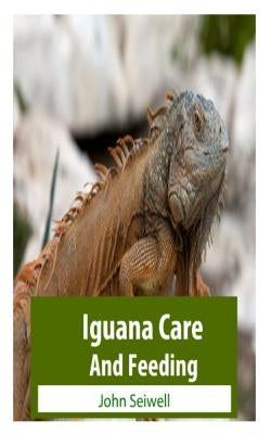 Iguana Care And Feeding by Seiwell, John L.