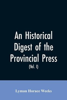 An historical digest of the provincial press: being a collation of all items of personal and historic reference relating to American affairs printed i by Weeks, Lyman Horace