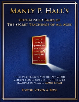 Manly P. Hall Unpublished Pages of The Secret Teachings pf All Ages by Ross, Steven