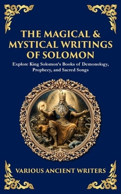The Magical & Mystical Writings of Solomon: Explore King Solomon's Books of Demonology, Prophecy, and Sacred Songs (Deluxe Hardbound Edition) by Writers, Various Ancient
