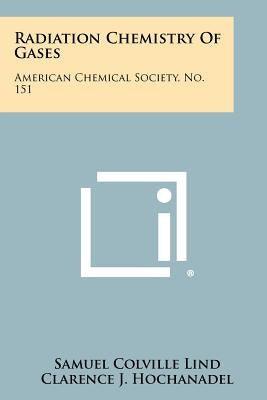 Radiation Chemistry Of Gases: American Chemical Society, No. 151 by Lind, Samuel Colville