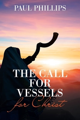 The Call for Vessels for Christ by Phillips, Paul