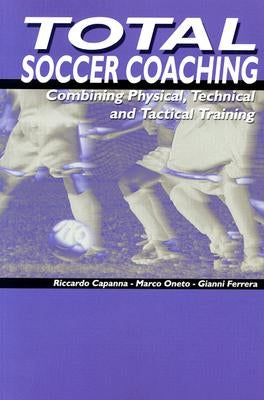 Total Soccer Coaching: Combining Physical, Technical and Tactical Training by Oneto, Marco