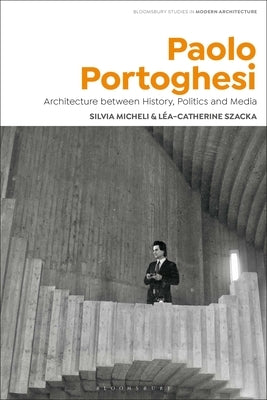 Paolo Portoghesi: Architecture Between History, Politics and Media by Micheli, Silvia