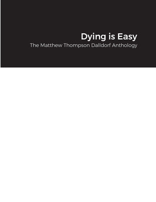 Dying is Easy: The Matthew Thompson Dalldorf Anthology by Dalldorf, Matthew