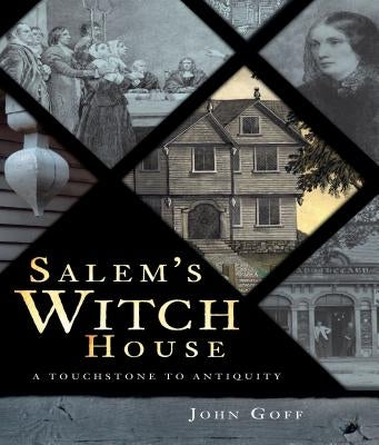 Salem's Witch House: A Touchstone to Antiquity by Goff, John