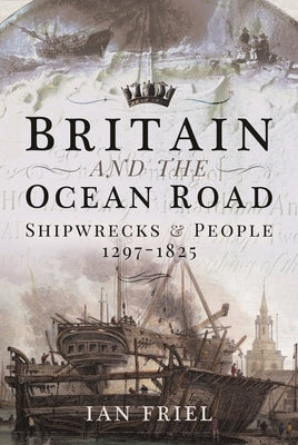 Britain and the Ocean Road: Shipwrecks and People, 1297-1825 by Friel, Ian