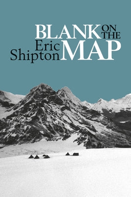Blank on the Map: Pioneering Exploration in the Shaksgam Valley and Karakoram Mountains by Shipton, Eric