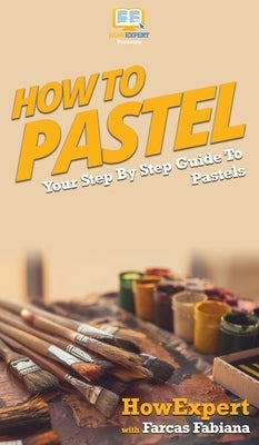 How To Pastel: Your Step By Step Guide to Pastels by Howexpert