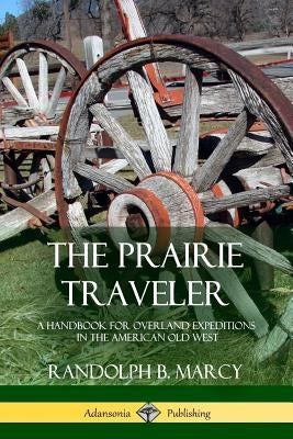The Prairie Traveler: A Handbook for Overland Expeditions in the American Old West by Marcy, Randolph B.