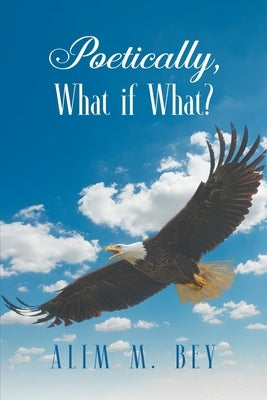 Poetically, What if What? by Bey, Alim M.
