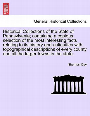Historical Collections of the State of Pennsylvania; containing a copious selection of the most interesting facts relating to its history and antiquit by Day, Sherman