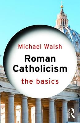 Roman Catholicism: The Basics by Walsh, Michael