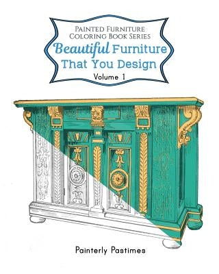 Beautiful Furniture That You Design: Painted Furniture Coloring Book Volume 1 by Painterly Pastimes