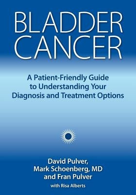 Bladder Cancer: A Patient-Friendly Guide to Understanding Your Diagnosis and Treatment Options by Pulver, David