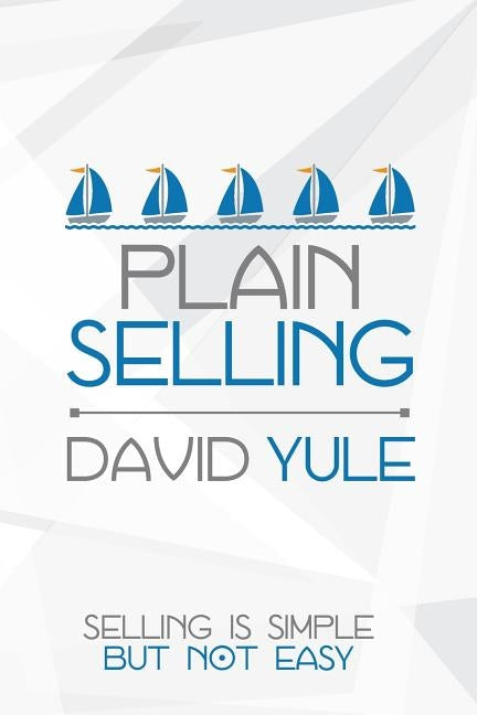 Plain Selling: Selling is Simple But Not Easy by Yule, David