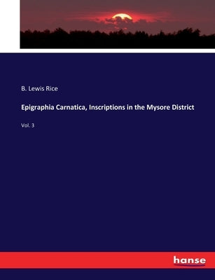 Epigraphia Carnatica, Inscriptions in the Mysore District: Vol. 3 by Rice, B. Lewis