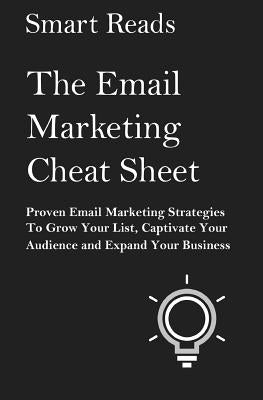The Email Marketing Cheat Sheet: Proven Email Marketing Strategies To Grow Your List, Captivate Your Audience and Expand Your Business by Reads, Smart