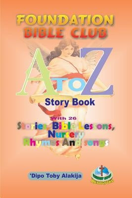 Foundation Bilble Club A-Z Story Book: A Collection Of Stories, Bible Lessons, Nursery Rhymes And Songs by Alakija, Dipo Toby
