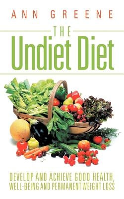 The Undiet Diet: Develop and Achieve Good Health, Well-Being and Permanent Weight Loss by Greene, Ann