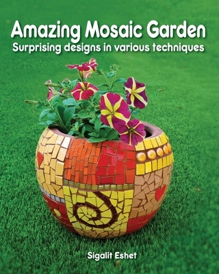 Amazing Mosaic Garden: Surprising Designs in Various Techniques by Eshet, Sigalit
